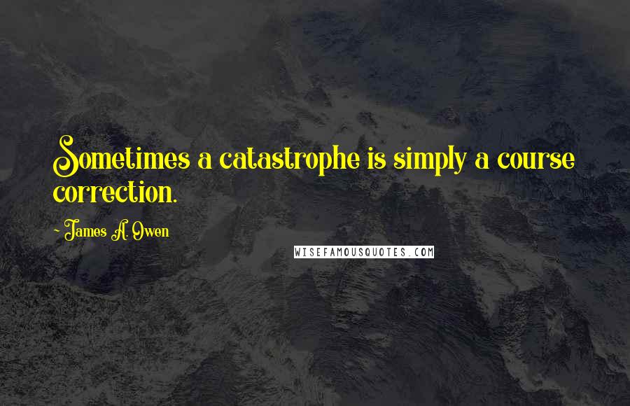 James A. Owen Quotes: Sometimes a catastrophe is simply a course correction.