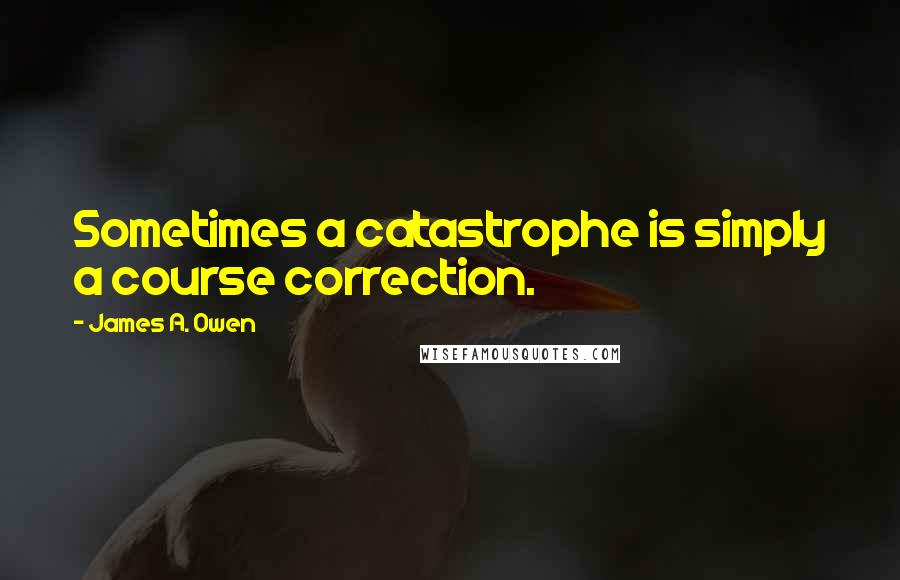 James A. Owen Quotes: Sometimes a catastrophe is simply a course correction.