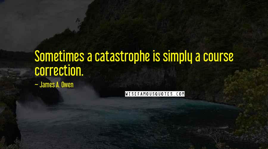 James A. Owen Quotes: Sometimes a catastrophe is simply a course correction.