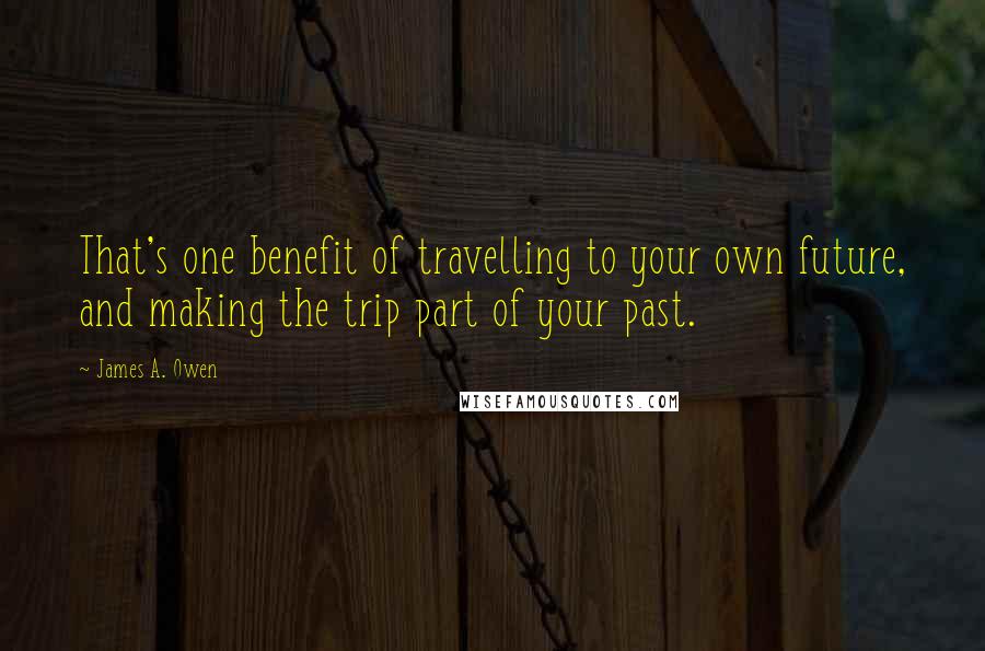 James A. Owen Quotes: That's one benefit of travelling to your own future, and making the trip part of your past.