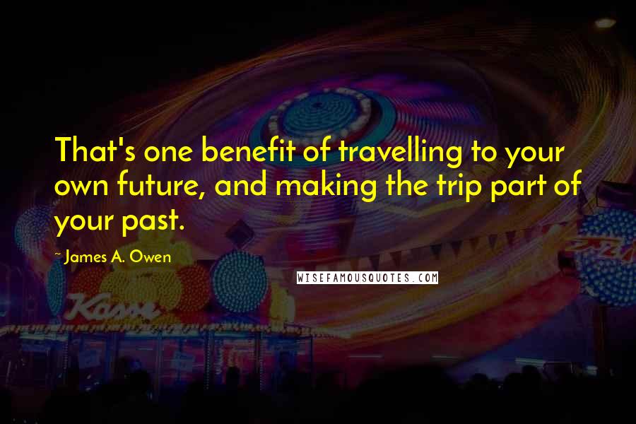 James A. Owen Quotes: That's one benefit of travelling to your own future, and making the trip part of your past.