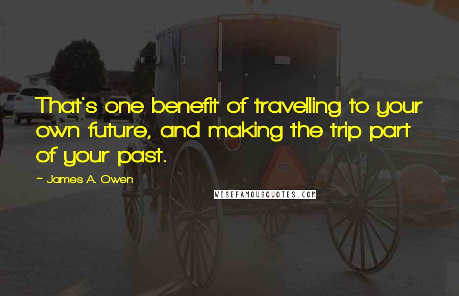 James A. Owen Quotes: That's one benefit of travelling to your own future, and making the trip part of your past.