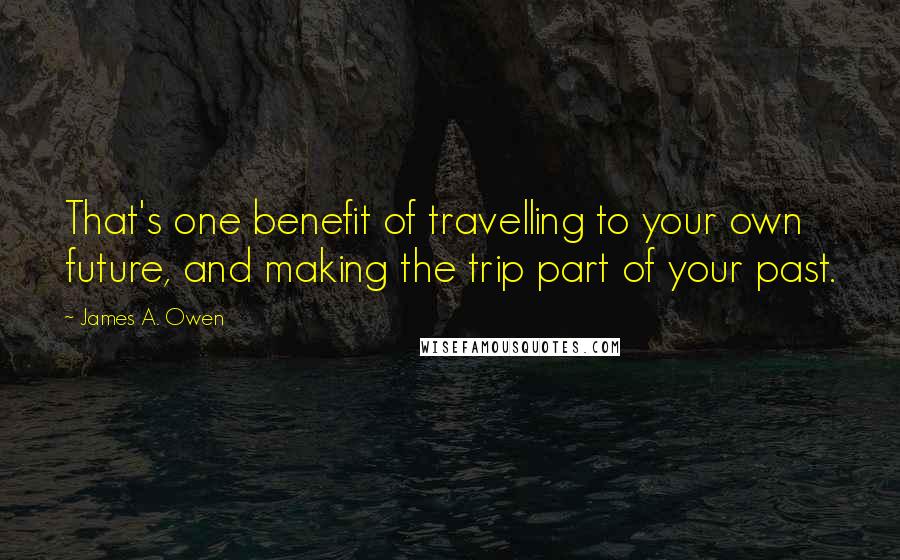 James A. Owen Quotes: That's one benefit of travelling to your own future, and making the trip part of your past.