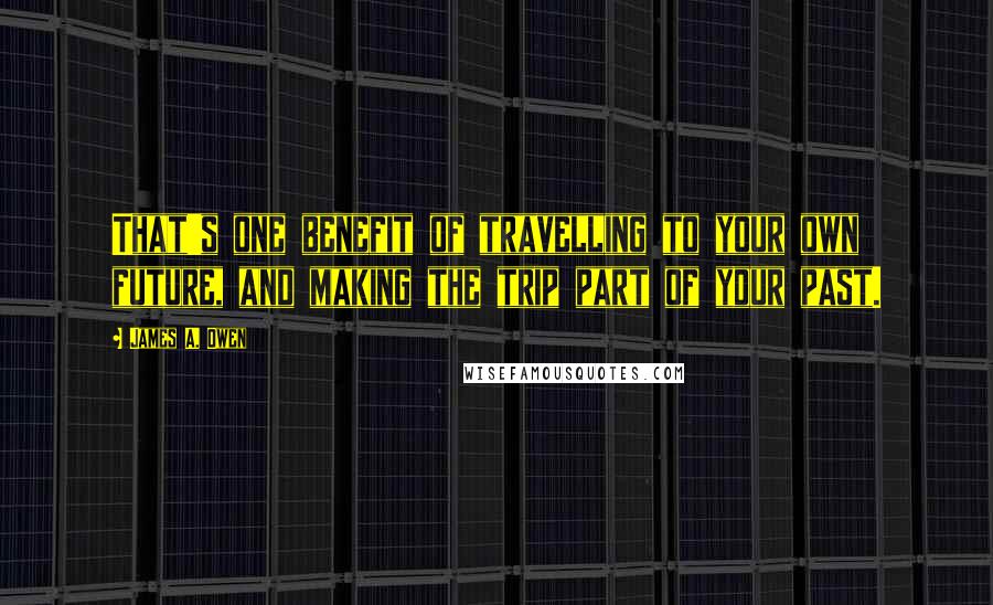 James A. Owen Quotes: That's one benefit of travelling to your own future, and making the trip part of your past.