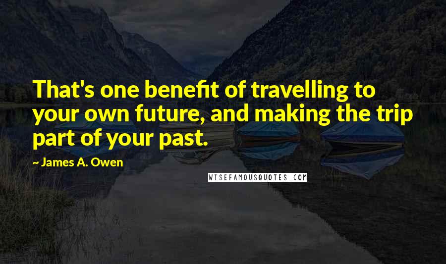 James A. Owen Quotes: That's one benefit of travelling to your own future, and making the trip part of your past.