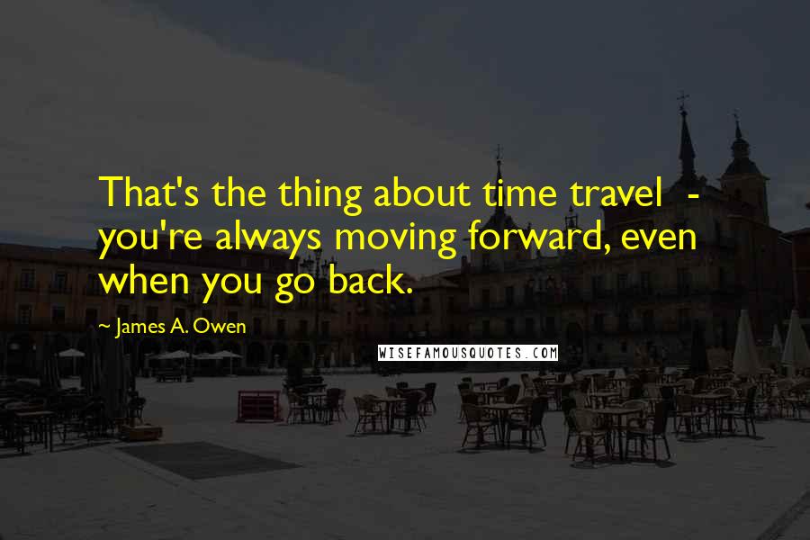 James A. Owen Quotes: That's the thing about time travel  -  you're always moving forward, even when you go back.