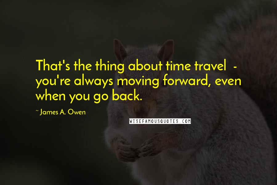 James A. Owen Quotes: That's the thing about time travel  -  you're always moving forward, even when you go back.