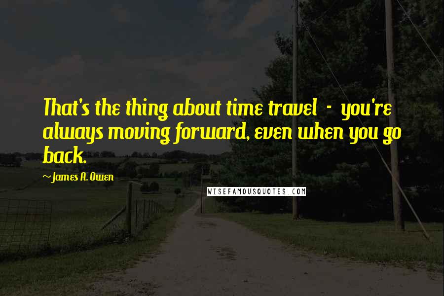 James A. Owen Quotes: That's the thing about time travel  -  you're always moving forward, even when you go back.
