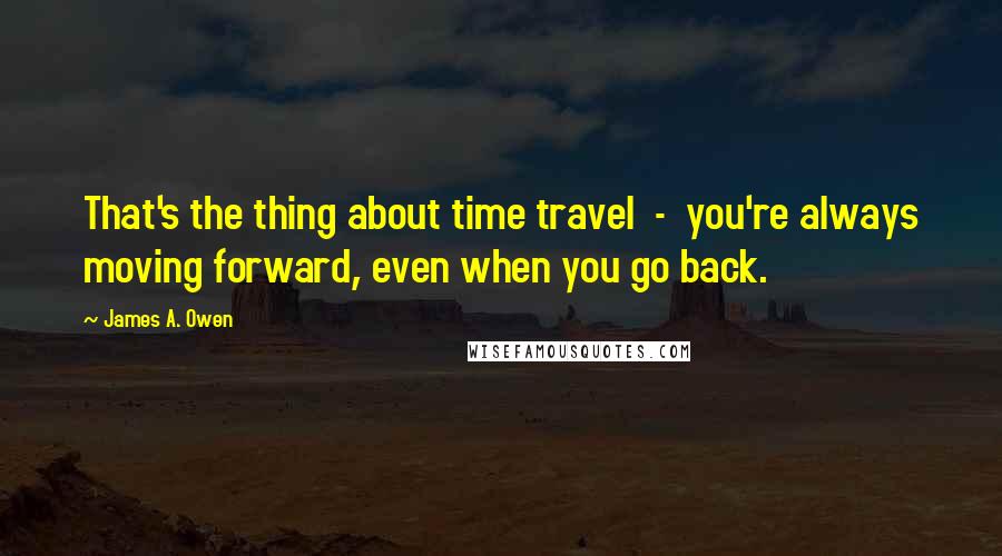 James A. Owen Quotes: That's the thing about time travel  -  you're always moving forward, even when you go back.