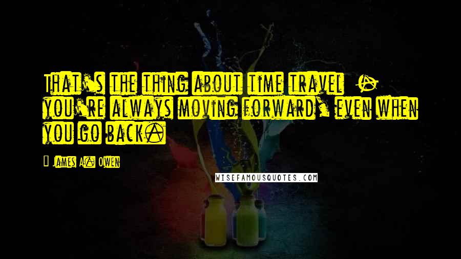 James A. Owen Quotes: That's the thing about time travel  -  you're always moving forward, even when you go back.
