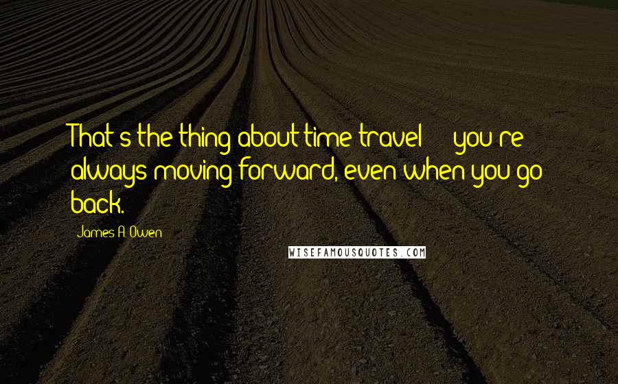 James A. Owen Quotes: That's the thing about time travel  -  you're always moving forward, even when you go back.