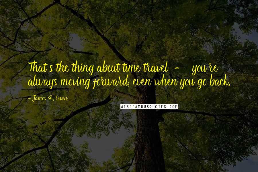 James A. Owen Quotes: That's the thing about time travel  -  you're always moving forward, even when you go back.