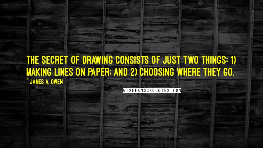 James A. Owen Quotes: The Secret of Drawing consists of just two things: 1) Making lines on paper; and 2) Choosing where they go.