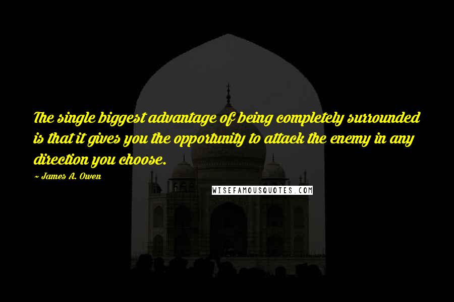 James A. Owen Quotes: The single biggest advantage of being completely surrounded is that it gives you the opportunity to attack the enemy in any direction you choose.