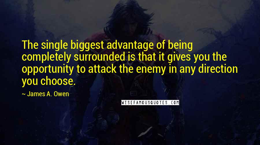 James A. Owen Quotes: The single biggest advantage of being completely surrounded is that it gives you the opportunity to attack the enemy in any direction you choose.