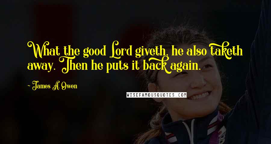 James A. Owen Quotes: What the good Lord giveth, he also taketh away. Then he puts it back again.