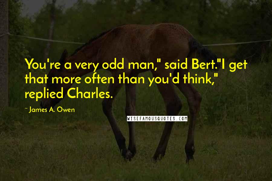 James A. Owen Quotes: You're a very odd man," said Bert."I get that more often than you'd think," replied Charles.