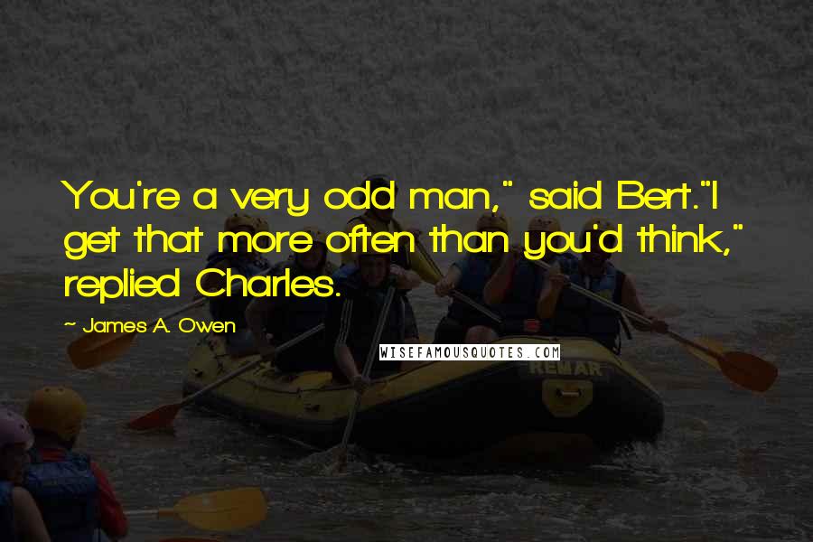 James A. Owen Quotes: You're a very odd man," said Bert."I get that more often than you'd think," replied Charles.