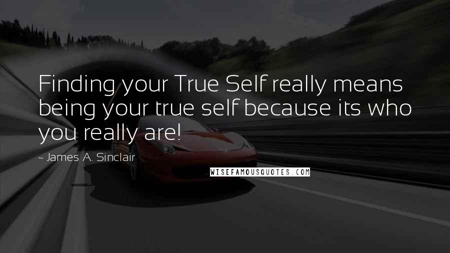 James A. Sinclair Quotes: Finding your True Self really means being your true self because its who you really are!