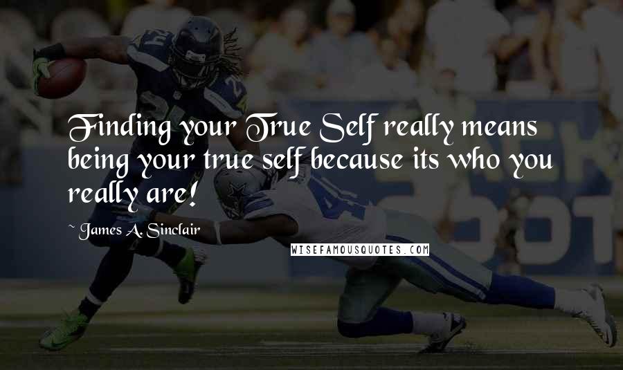 James A. Sinclair Quotes: Finding your True Self really means being your true self because its who you really are!