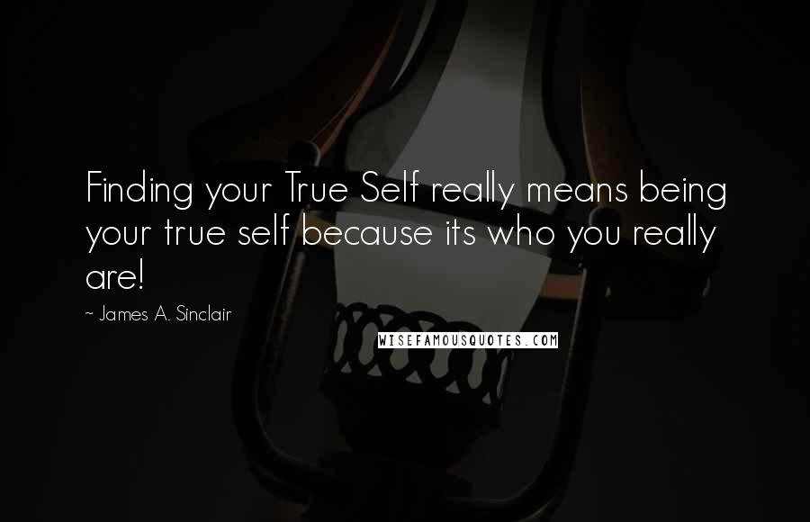 James A. Sinclair Quotes: Finding your True Self really means being your true self because its who you really are!