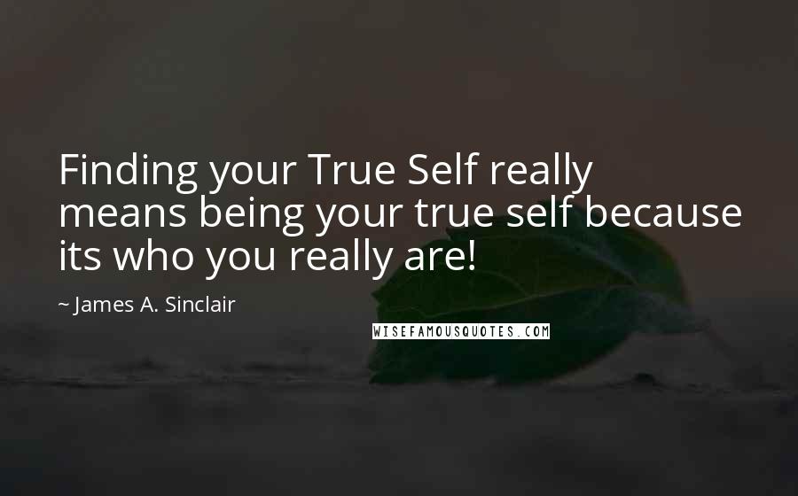 James A. Sinclair Quotes: Finding your True Self really means being your true self because its who you really are!