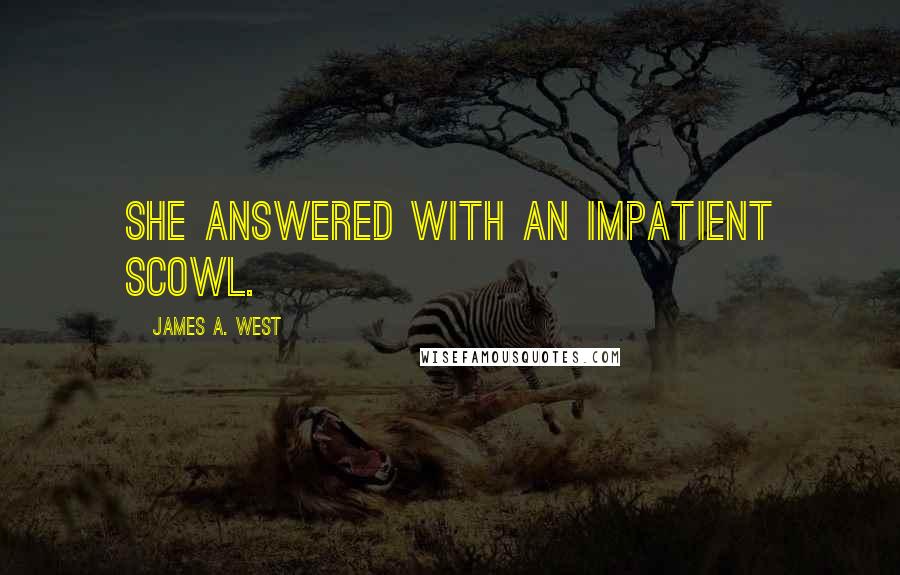 James A. West Quotes: she answered with an impatient scowl.
