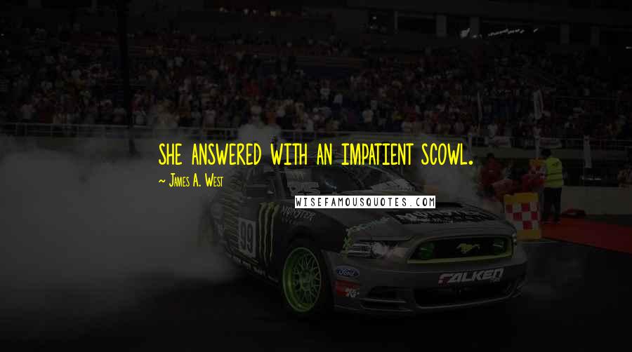James A. West Quotes: she answered with an impatient scowl.