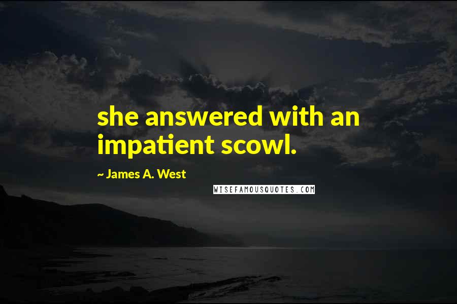 James A. West Quotes: she answered with an impatient scowl.