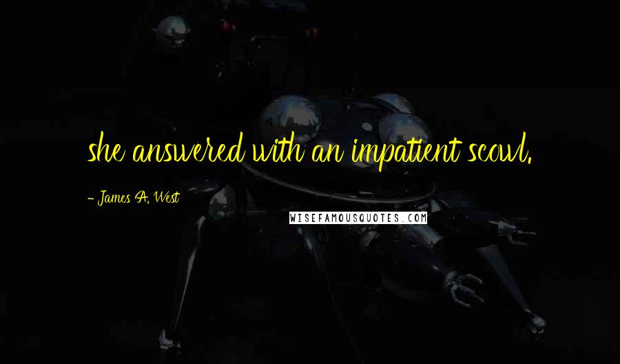 James A. West Quotes: she answered with an impatient scowl.