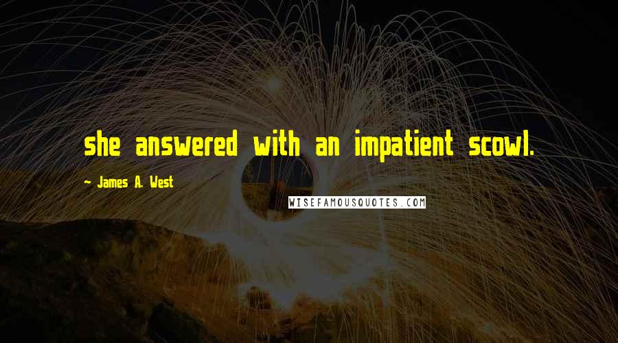 James A. West Quotes: she answered with an impatient scowl.
