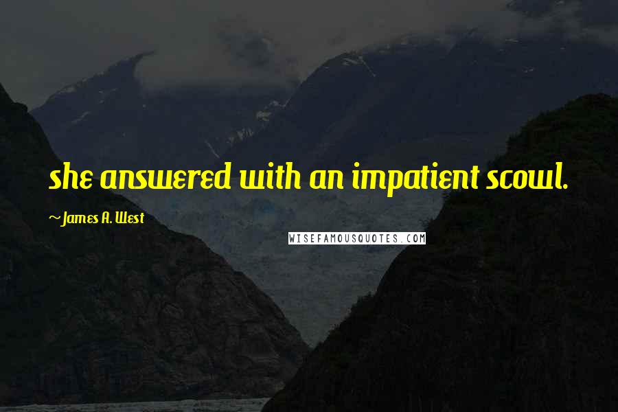 James A. West Quotes: she answered with an impatient scowl.
