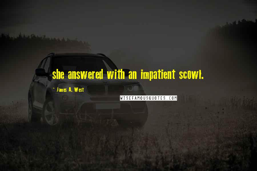James A. West Quotes: she answered with an impatient scowl.