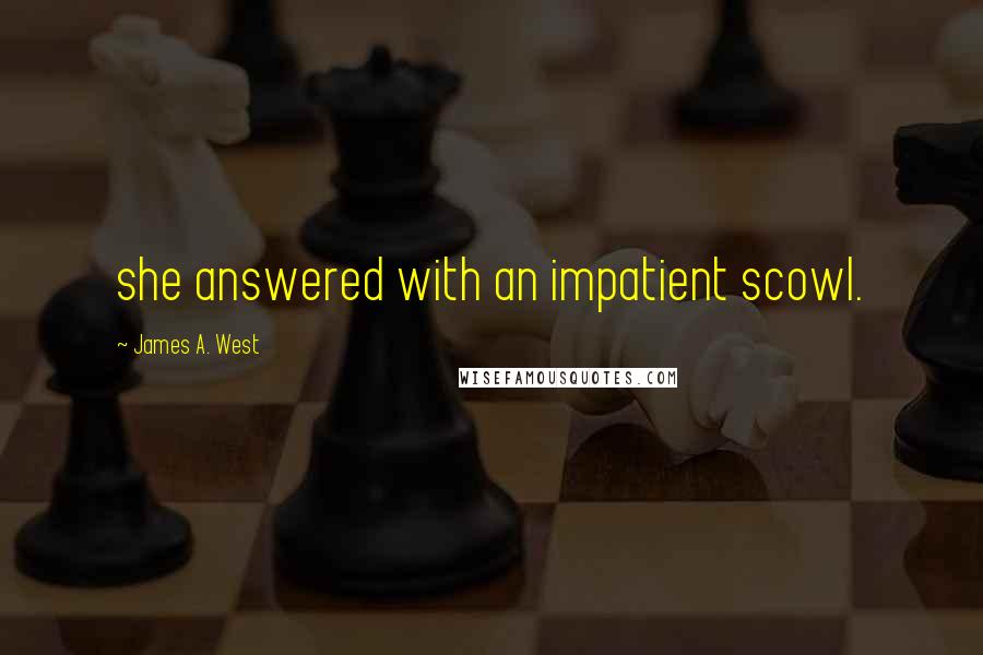 James A. West Quotes: she answered with an impatient scowl.