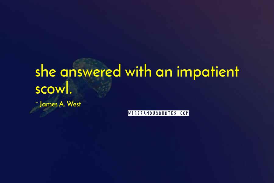 James A. West Quotes: she answered with an impatient scowl.