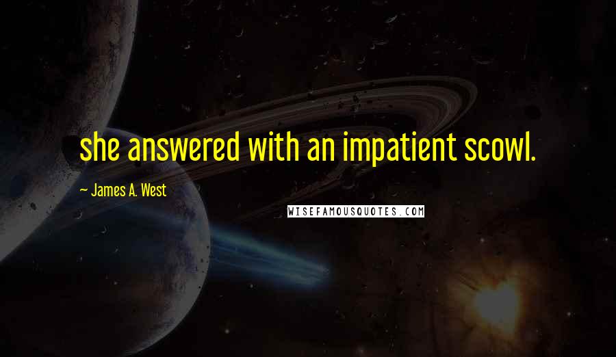James A. West Quotes: she answered with an impatient scowl.