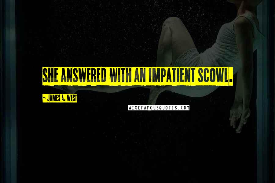 James A. West Quotes: she answered with an impatient scowl.
