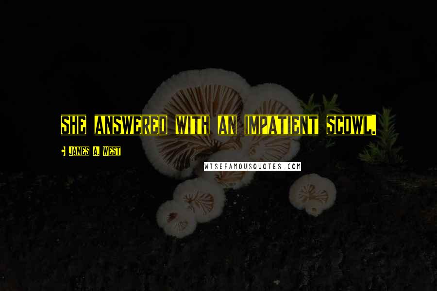 James A. West Quotes: she answered with an impatient scowl.