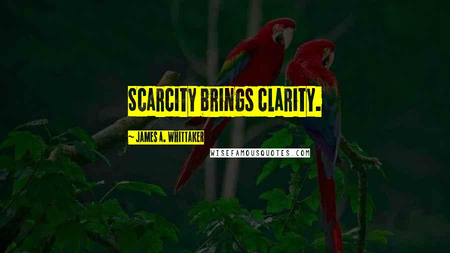 James A. Whittaker Quotes: Scarcity brings clarity.