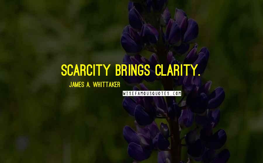 James A. Whittaker Quotes: Scarcity brings clarity.