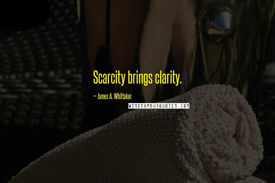 James A. Whittaker Quotes: Scarcity brings clarity.