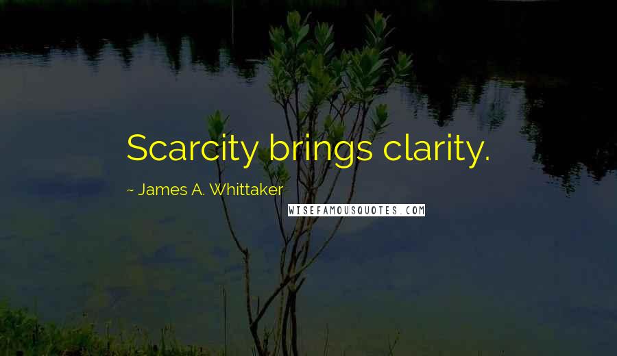 James A. Whittaker Quotes: Scarcity brings clarity.