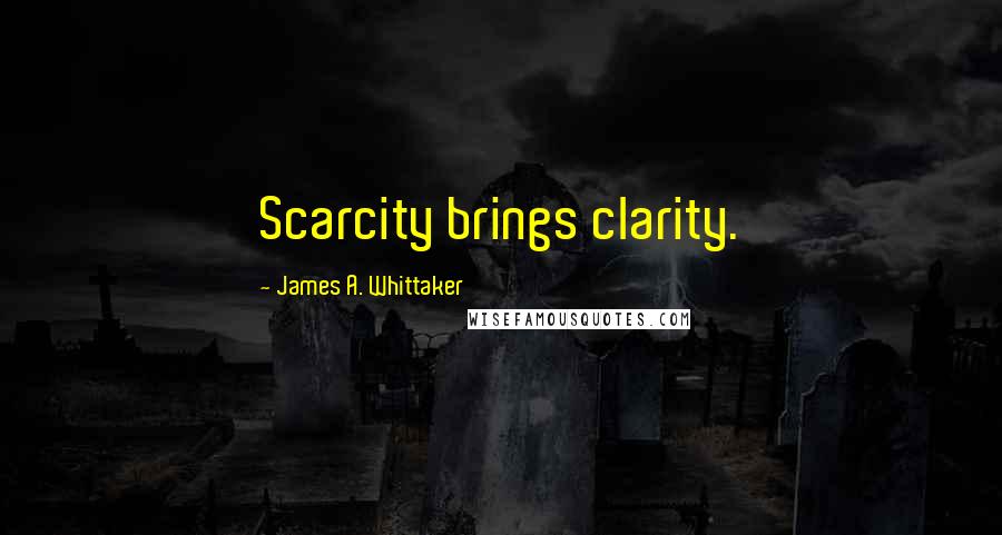 James A. Whittaker Quotes: Scarcity brings clarity.