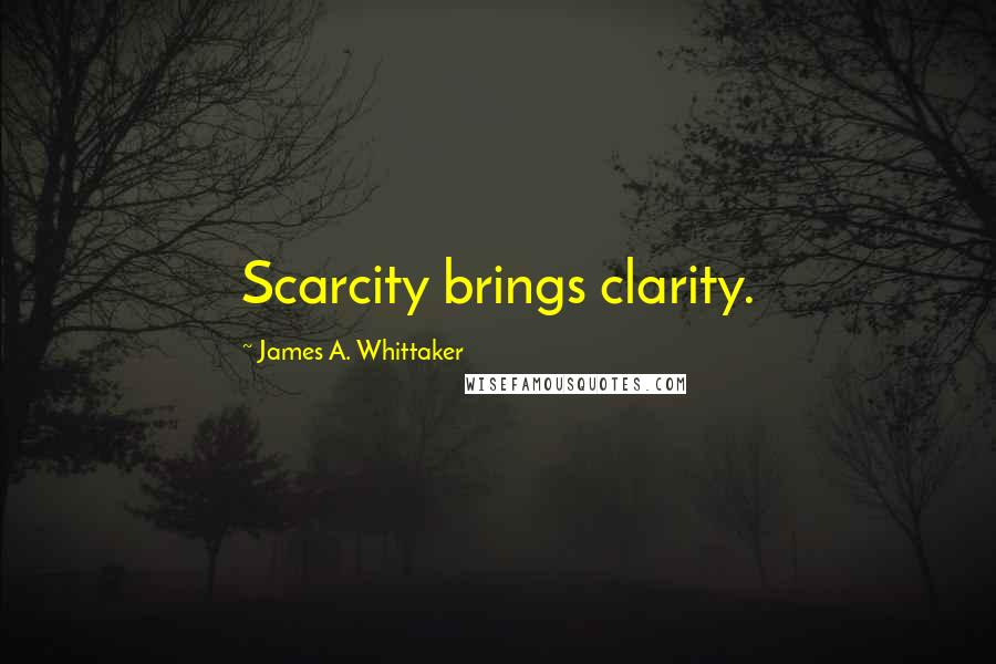 James A. Whittaker Quotes: Scarcity brings clarity.