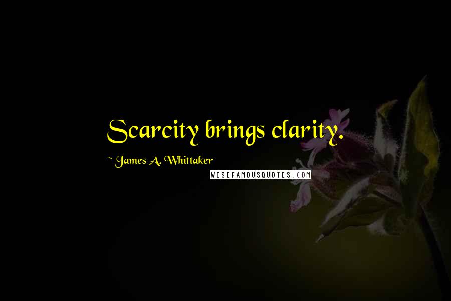 James A. Whittaker Quotes: Scarcity brings clarity.