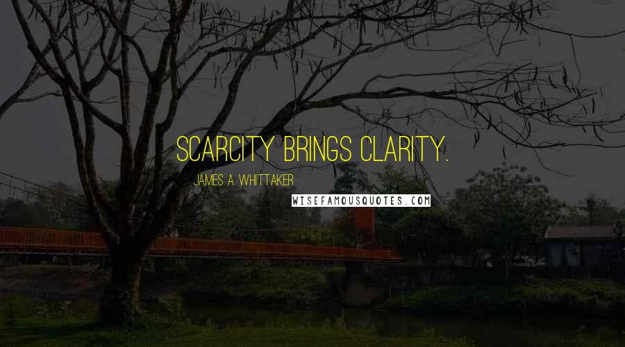 James A. Whittaker Quotes: Scarcity brings clarity.