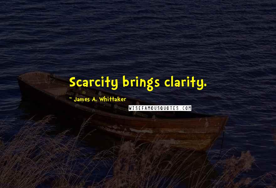 James A. Whittaker Quotes: Scarcity brings clarity.