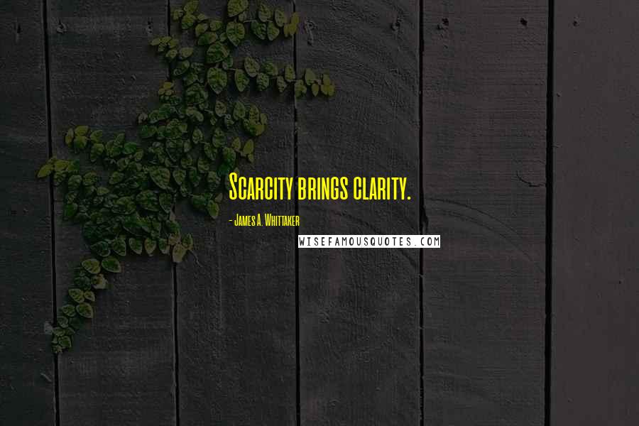 James A. Whittaker Quotes: Scarcity brings clarity.