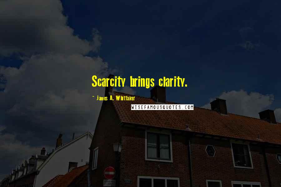 James A. Whittaker Quotes: Scarcity brings clarity.