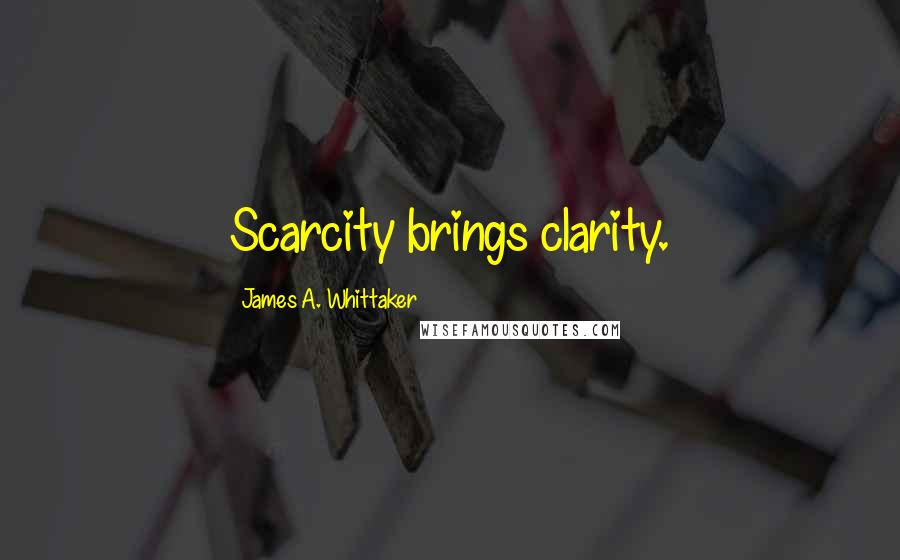 James A. Whittaker Quotes: Scarcity brings clarity.